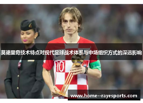 莫德里奇技术特点对现代足球战术体系与中场组织方式的深远影响 莫德里奇技术特点对现代足球战术体系与中场组织方式的深远影响