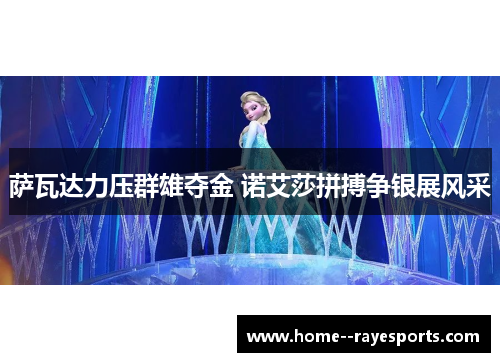 萨瓦达力压群雄夺金 诺艾莎拼搏争银展风采 萨瓦达力压群雄夺金 诺艾莎拼搏争银展风采