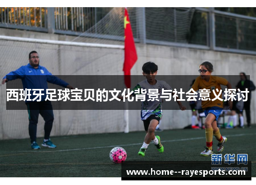 西班牙足球宝贝的文化背景与社会意义探讨
