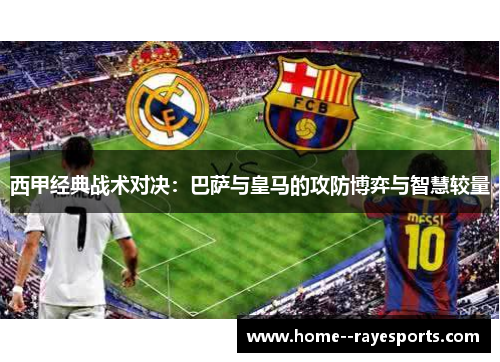 西甲经典战术对决:巴萨与皇马的攻防博弈与智慧较量 西甲经典战术对决:巴萨与皇马的攻防博弈与智慧较量