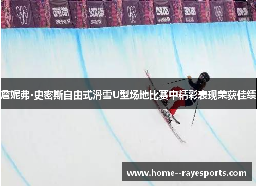 詹妮弗·史密斯自由式滑雪U型场地比赛中精彩表现荣获佳绩