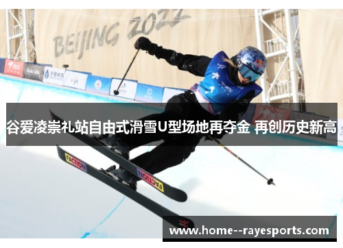 谷爱凌崇礼站自由式滑雪U型场地再夺金 再创历史新高 谷爱凌崇礼站自由式滑雪U型场地再夺金 再创历史新高