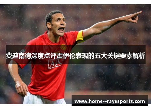 费迪南德深度点评霍伊伦表现的五大关键要素解析 费迪南德深度点评霍伊伦表现的五大关键要素解析