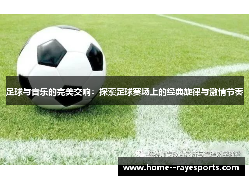 足球与音乐的完美交响:探索足球赛场上的经典旋律与激情节奏 足球与音乐的完美交响:探索足球赛场上的经典旋律与激情节奏