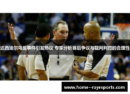达西埃尔乌龙事件引发热议 专家分析赛后争议与裁判判罚的合理性 达西埃尔乌龙事件引发热议 专家分析赛后争议与裁判判罚的合理性