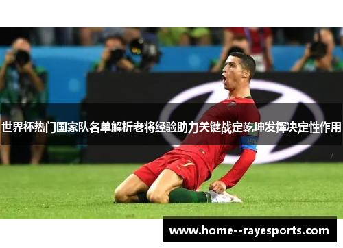 世界杯热门国家队名单解析老将经验助力关键战定乾坤发挥决定性作用 世界杯热门国家队名单解析老将经验助力关键战定乾坤发挥决定性作用