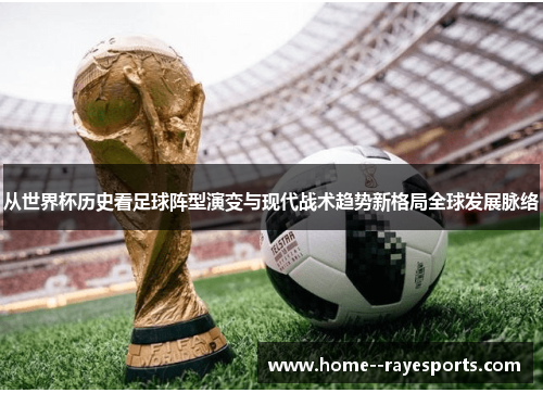 从世界杯历史看足球阵型演变与现代战术趋势新格局全球发展脉络 从世界杯历史看足球阵型演变与现代战术趋势新格局全球发展脉络