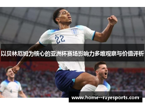 以贝林厄姆为核心的亚洲杯赛场影响力多维观察与价值评析 以贝林厄姆为核心的亚洲杯赛场影响力多维观察与价值评析