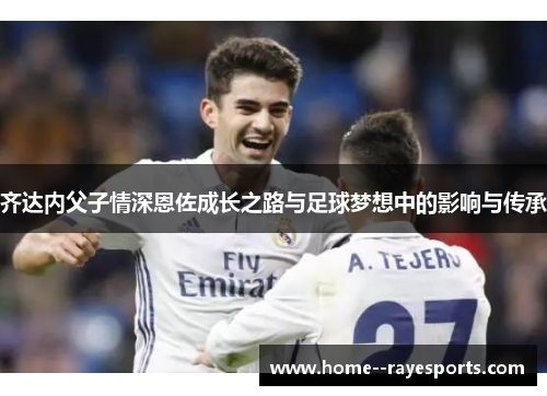 齐达内父子情深恩佐成长之路与足球梦想中的影响与传承