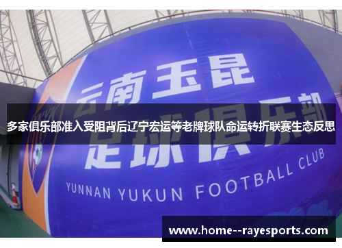 多家俱乐部准入受阻背后辽宁宏运等老牌球队命运转折联赛生态反思