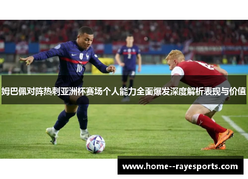 姆巴佩对阵热刺亚洲杯赛场个人能力全面爆发深度解析表现与价值