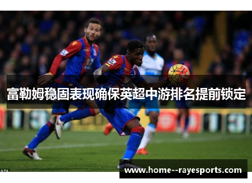 富勒姆稳固表现确保英超中游排名提前锁定