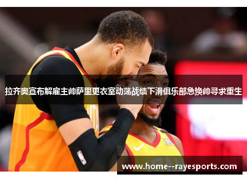 拉齐奥宣布解雇主帅萨里更衣室动荡战绩下滑俱乐部急换帅寻求重生