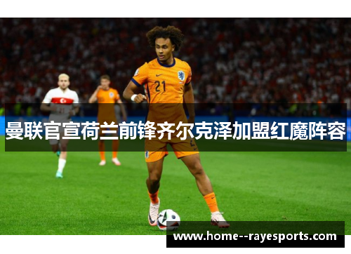 曼联官宣荷兰前锋齐尔克泽加盟红魔阵容