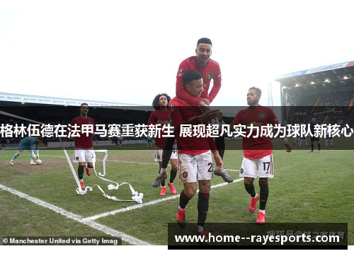 格林伍德在法甲马赛重获新生 展现超凡实力成为球队新核心