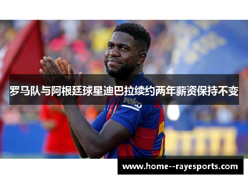 罗马队与阿根廷球星迪巴拉续约两年薪资保持不变