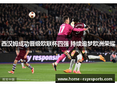 西汉姆成功晋级欧联杯四强 持续追梦欧洲荣耀