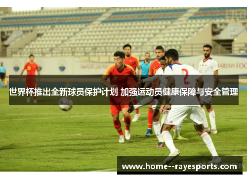 世界杯推出全新球员保护计划 加强运动员健康保障与安全管理