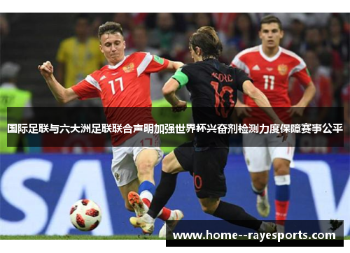 国际足联与六大洲足联联合声明加强世界杯兴奋剂检测力度保障赛事公平
