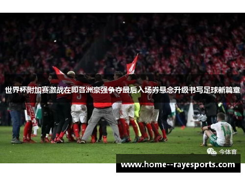 世界杯附加赛激战在即各洲豪强争夺最后入场券悬念升级书写足球新篇章 世界杯附加赛激战在即各洲豪强争夺最后入场券悬念升级书写足球新篇章