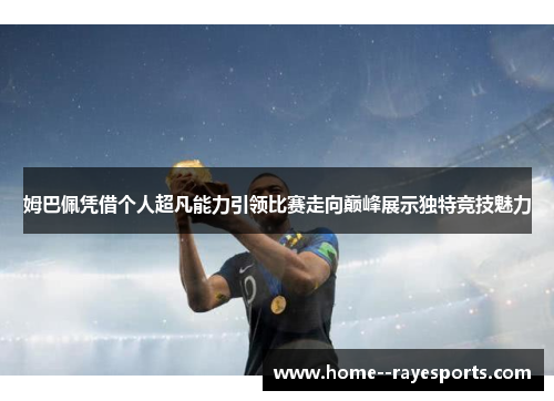 姆巴佩凭借个人超凡能力引领比赛走向巅峰展示独特竞技魅力
